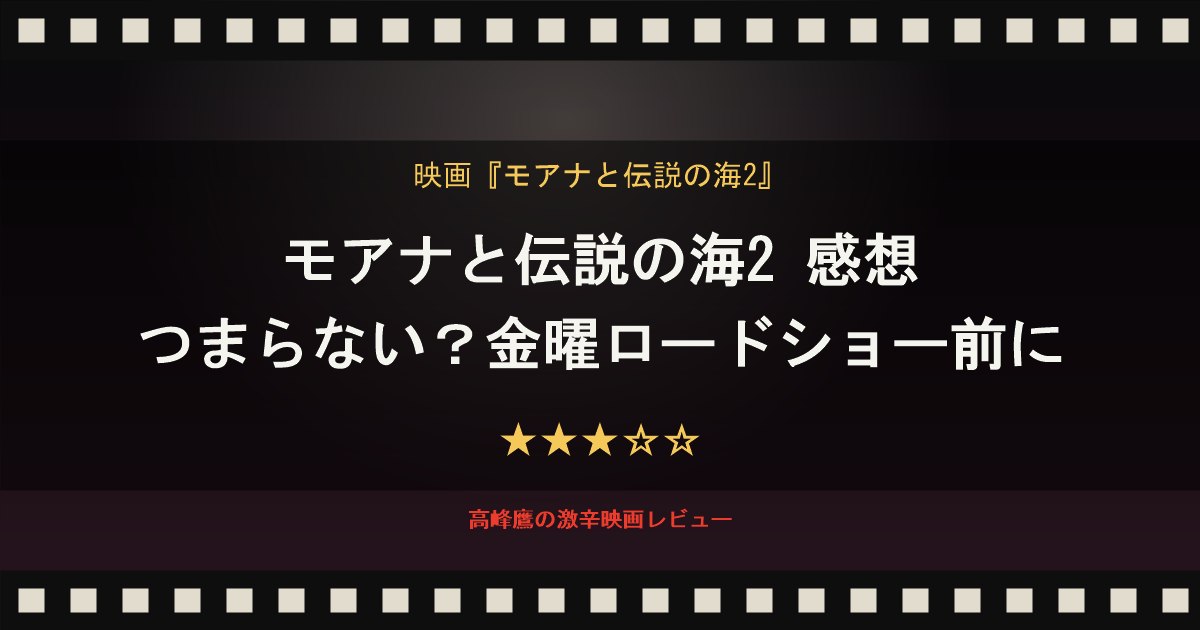 モアナと伝説の海2 感想｜つまらない？金曜ロードショー前に