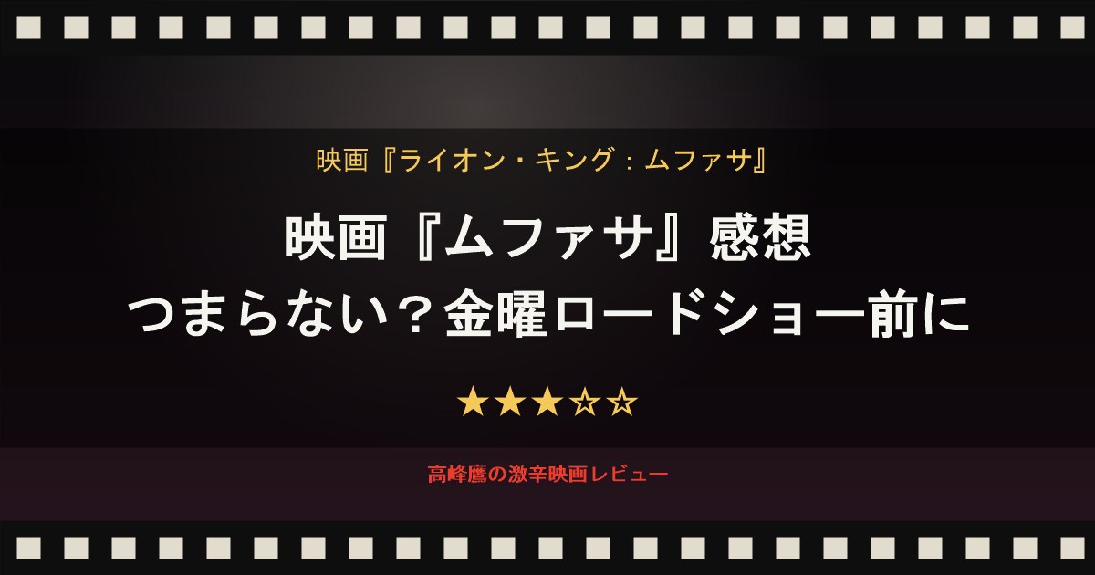 映画『ムファサ』感想｜つまらない？金曜ロードショー前に